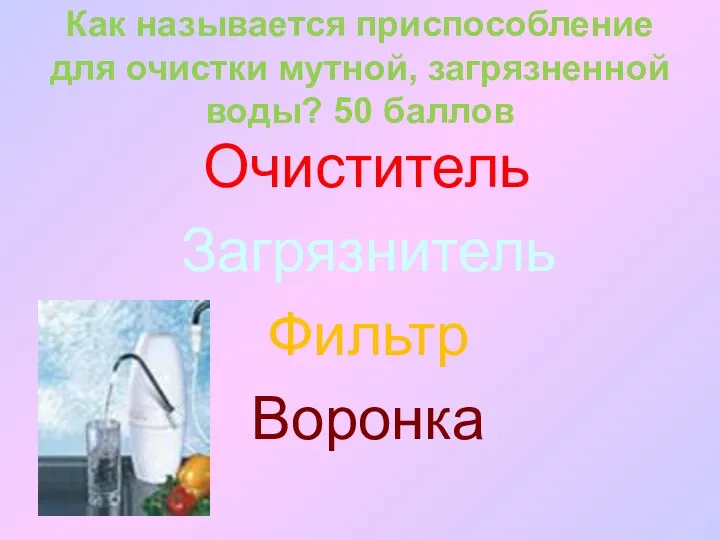 Как называется приспособление для очистки мутной, загрязненной воды? 50 баллов Очиститель Загрязнитель Фильтр Воронка