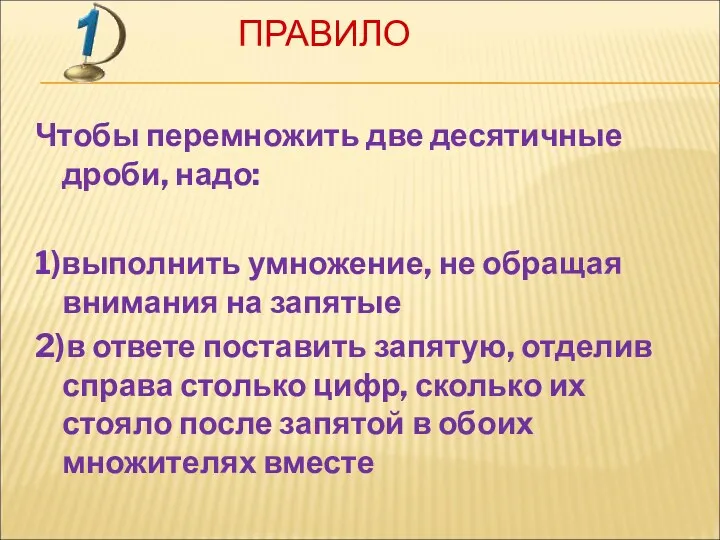 ПРАВИЛО Чтобы перемножить две десятичные дроби, надо: 1)выполнить умножение, не