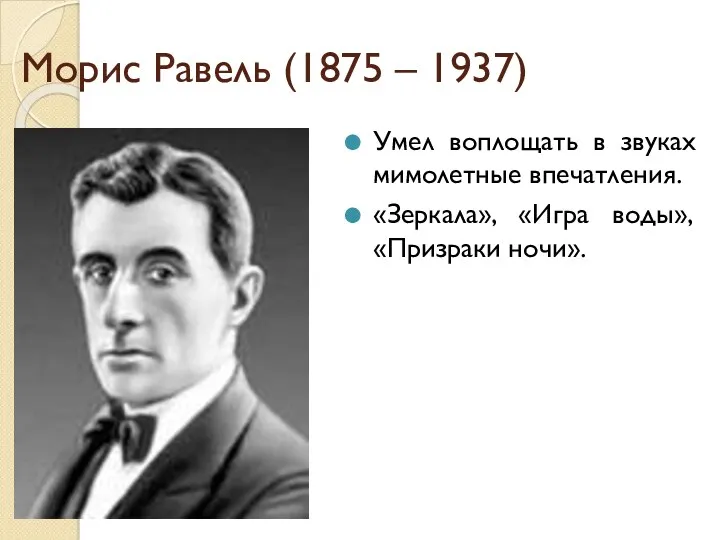 Морис Равель (1875 – 1937) Умел воплощать в звуках мимолетные впечатления. «Зеркала», «Игра воды», «Призраки ночи».