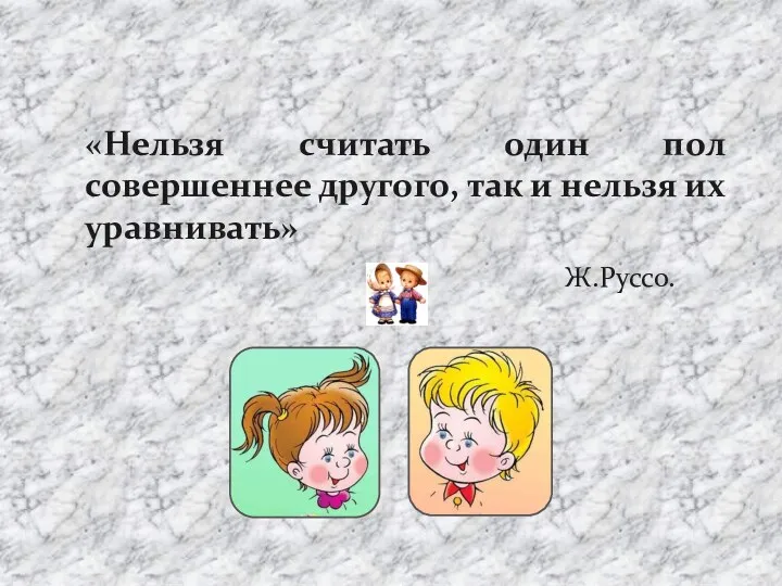 «Нельзя считать один пол совершеннее другого, так и нельзя их уравнивать» Ж.Руссо.