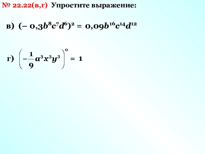 № 22.22(в,г) Упростите выражение: в) (– 0,3b8c7d6)2 = 0,09b16c14d12 1