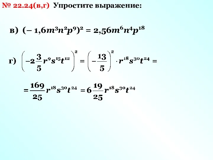 № 22.24(в,г) Упростите выражение: в) (– 1,6m3n2p9)2 = 2,56m6n4p18
