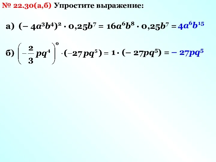 № 22.30(а,б) Упростите выражение: а) (– 4а3b4)2 · 0,25b7 = 16а6b8 · 0,25b7