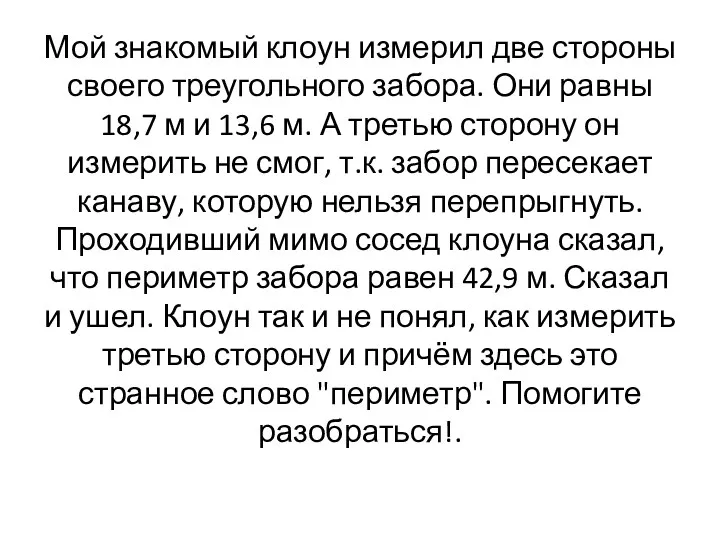 Мой знакомый клоун измерил две стороны своего треугольного забора. Они