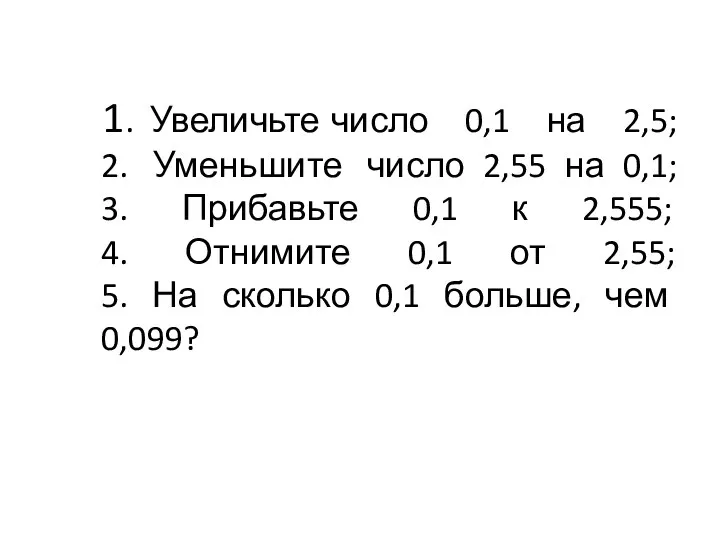 1. Увеличьте число 0,1 на 2,5; 2. Уменьшите число 2,55