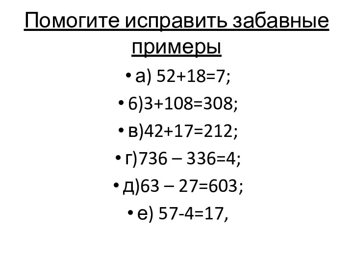 Помогите исправить забавные примеры а) 52+18=7; 6)3+108=308; в)42+17=212; г)736 – 336=4; д)63 – 27=603; е) 57-4=17,