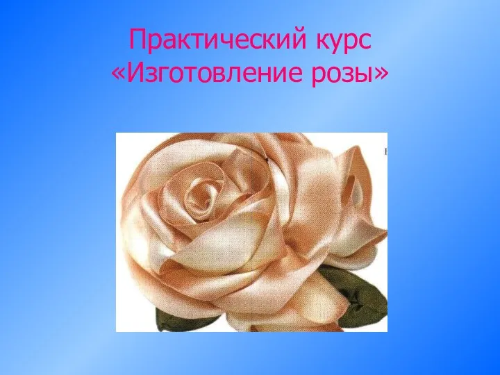 Практический курс «Изготовление розы»