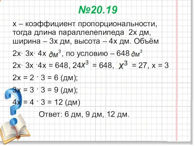 №20.19 х – коэффициент пропорциональности, тогда длина параллелепипеда 2х дм,