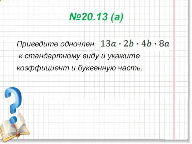 №20.13 (а) Приведите одночлен к стандартному виду и укажите коэффициент и буквенную часть.