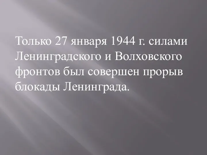 Только 27 января 1944 г. силами Ленинградского и Волховского фронтов был совершен прорыв блокады Ленинграда.