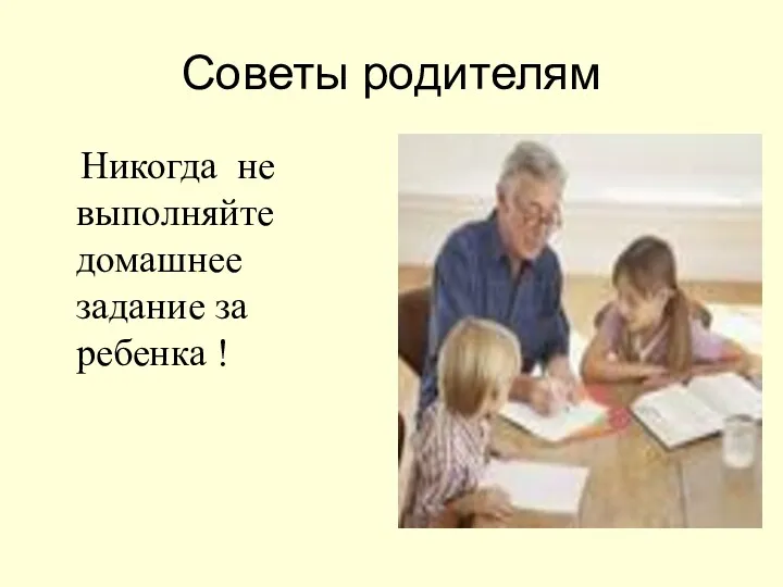 Советы родителям Никогда не выполняйте домашнее задание за ребенка !