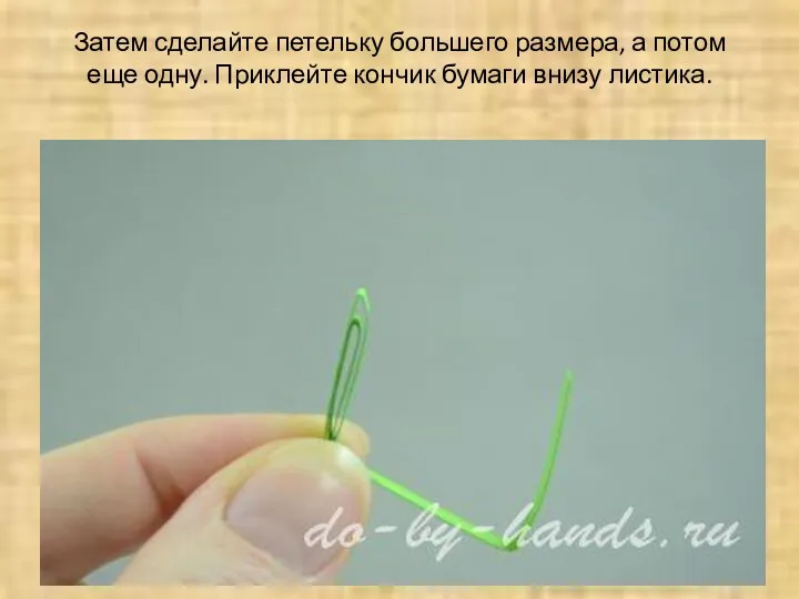 Затем сделайте петельку большего размера, а потом еще одну. Приклейте кончик бумаги внизу листика. © do-by-hands.ru