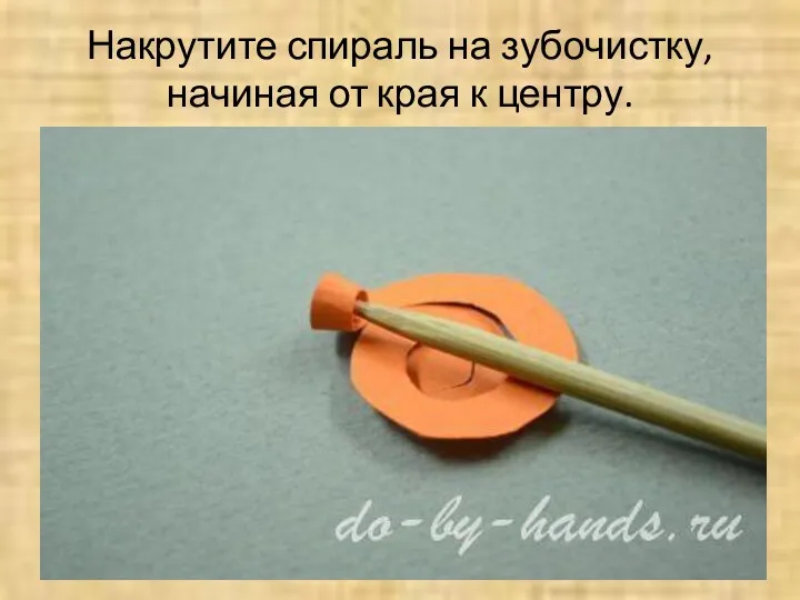 Накрутите спираль на зубочистку, начиная от края к центру. © do-by-hands.ru