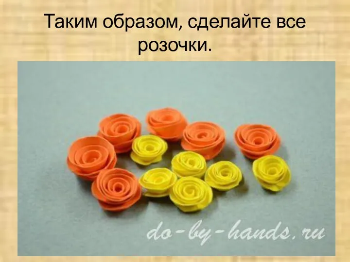 Таким образом, сделайте все розочки. © do-by-hands.ru