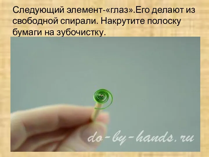Следующий элемент-«глаз».Его делают из свободной спирали. Накрутите полоску бумаги на зубочистку. © do-by-hands.ru