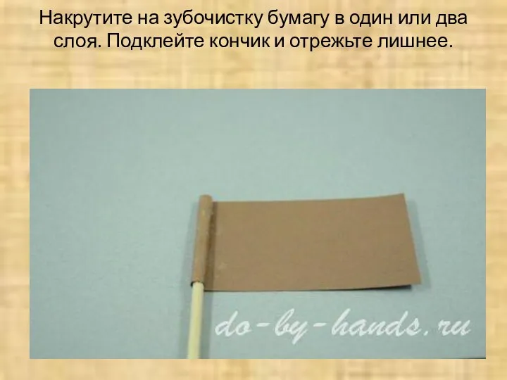 Накрутите на зубочистку бумагу в один или два слоя. Подклейте кончик и отрежьте лишнее.