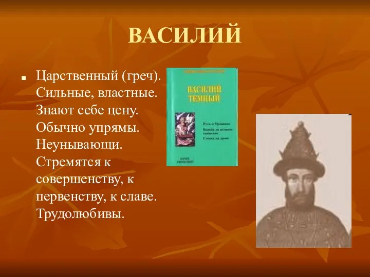 ВАСИЛИЙ Царственный (греч). Сильные, властные. Знают себе цену. Обычно упрямы.