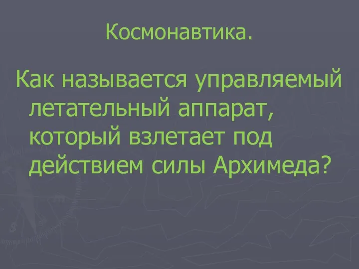 Космонавтика. Как называется управляемый летательный аппарат, который взлетает под действием силы Архимеда?