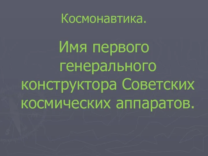 Космонавтика. Имя первого генерального конструктора Советских космических аппаратов.