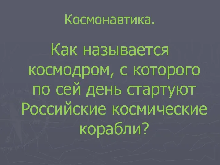 Космонавтика. Как называется космодром, с которого по сей день стартуют Российские космические корабли?