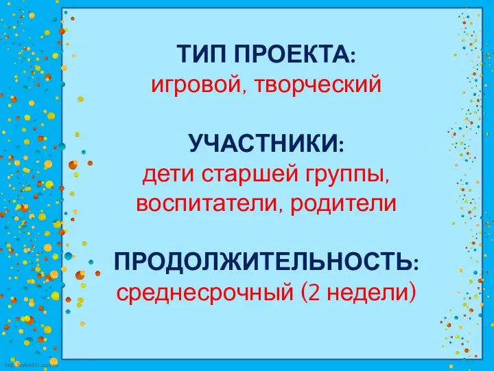 ТИП ПРОЕКТА: игровой, творческий УЧАСТНИКИ: дети старшей группы, воспитатели, родители ПРОДОЛЖИТЕЛЬНОСТЬ: среднесрочный (2 недели)