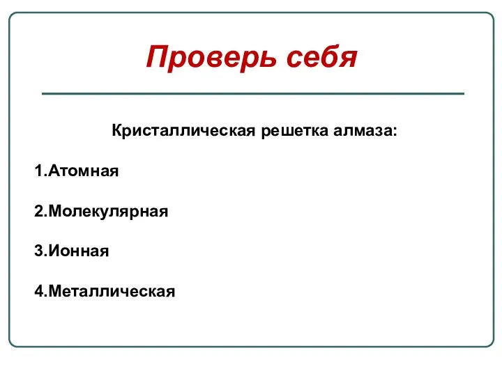 Проверь себя Кристаллическая решетка алмаза: Атомная Молекулярная Ионная Металлическая