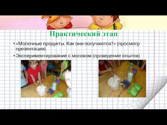 Практический этап «Молочные продукты. Как они получаются?» (просмотр презентации) Экспериментирование с молоком (проведение опытов)