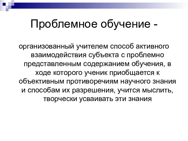 Проблемное обучение - организованный учителем способ активного взаимодействия субъекта с