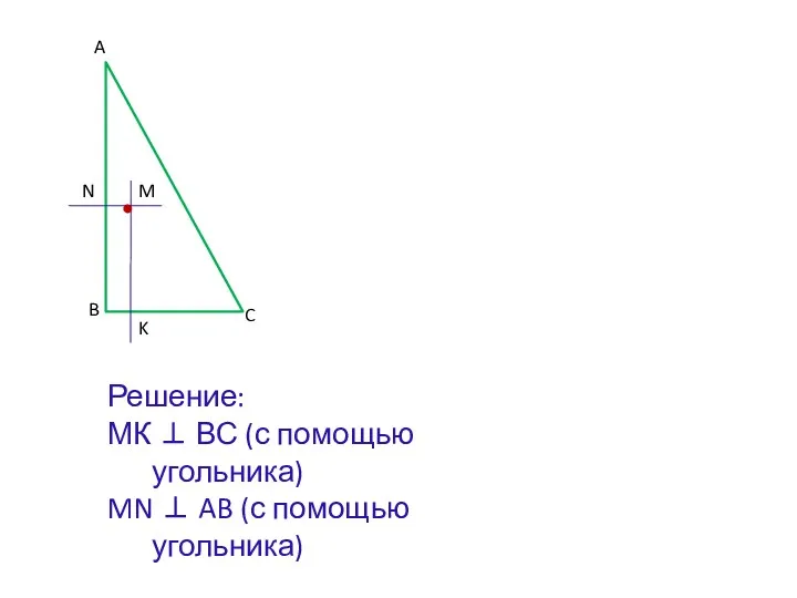 A B C M Решение: МК ⊥ ВС (с помощью угольника) MN ⊥