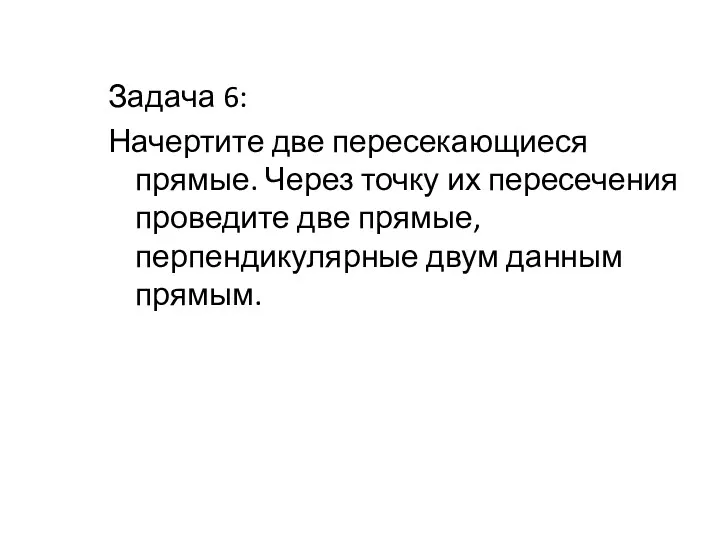 Задача 6: Начертите две пересекающиеся прямые. Через точку их пересечения проведите две прямые,