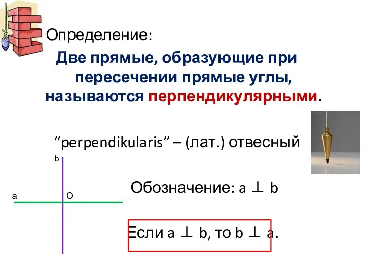 Определение: Две прямые, образующие при пересечении прямые углы, называются перпендикулярными.