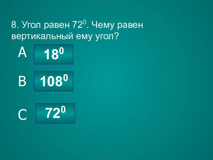 8. Угол равен 720. Чему равен вертикальный ему угол? 720 1080 180 C B A