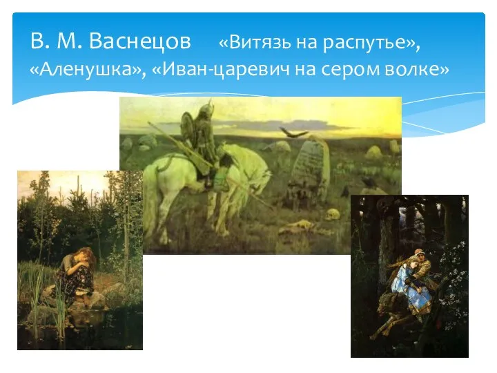 В. М. Васнецов «Витязь на распутье», «Аленушка», «Иван-царевич на сером волке»