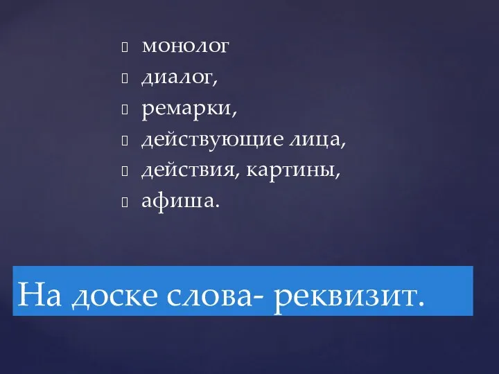 монолог диалог, ремарки, действующие лица, действия, картины, афиша. На доске слова- реквизит.