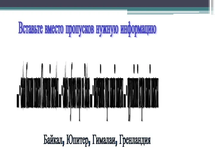 Вставьте вместо пропусков нужную информацию Байкал, Юпитер, Гималаи, Гренландия ...