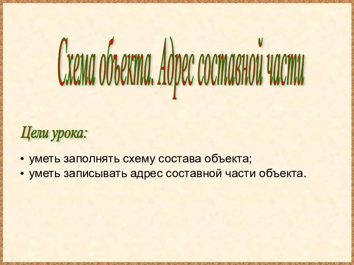 Схема объекта. Адрес составной части Цели урока: уметь заполнять схему