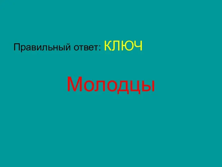 Правильный ответ: КЛЮЧ Молодцы