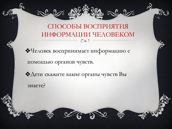 Способы восприятия информации человеком Человек воспринимает информацию с помощью органов