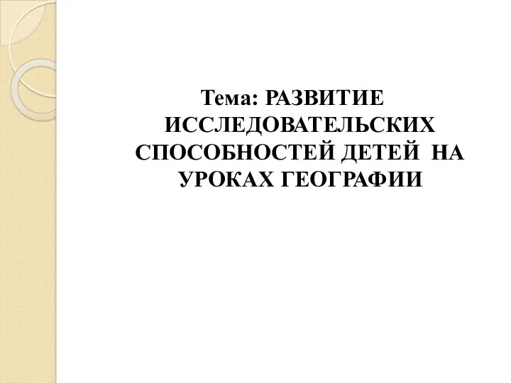 Тема: РАЗВИТИЕ ИССЛЕДОВАТЕЛЬСКИХ СПОСОБНОСТЕЙ ДЕТЕЙ НА УРОКАХ ГЕОГРАФИИ