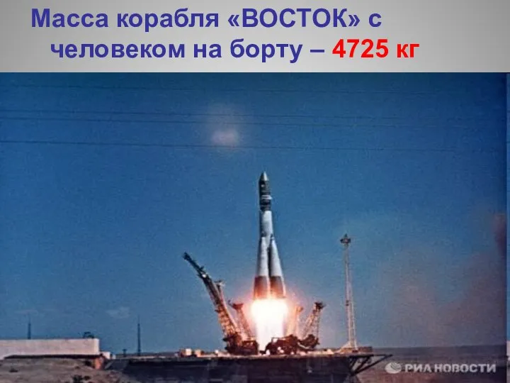 Масса корабля «ВОСТОК» с человеком на борту – 4725 кг