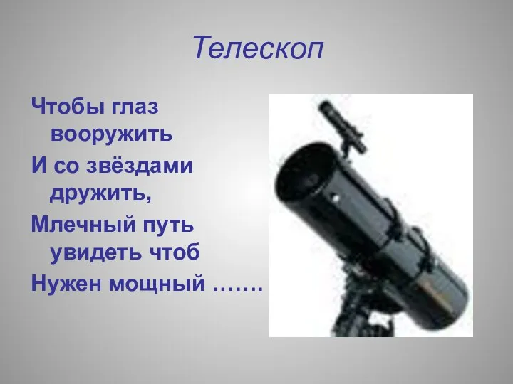Телескоп Чтобы глаз вооружить И со звёздами дружить, Млечный путь увидеть чтоб Нужен мощный …….