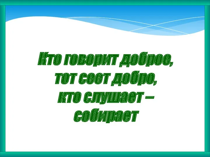 Кто говорит доброе, тот сеет добро, кто слушает – собирает