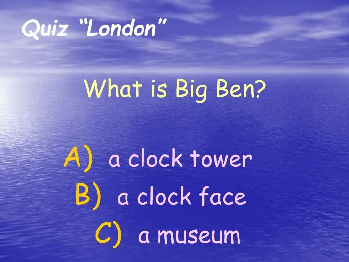 Quiz “London” What is Big Ben? a clock tower a clock face a museum