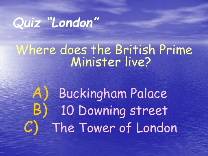 Where does the British Prime Minister live? Buckingham Palace 10