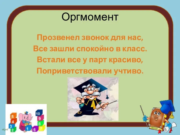 Оргмомент Прозвенел звонок для нас, Все зашли спокойно в класс.