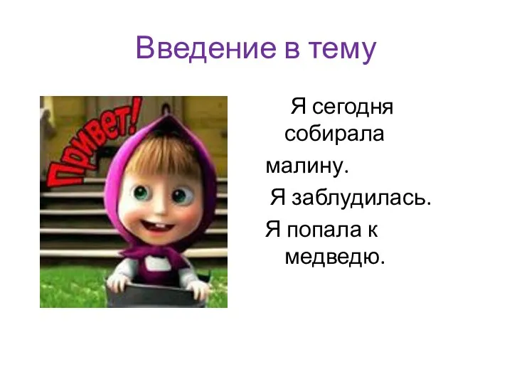 Введение в тему Я сегодня собирала малину. Я заблудилась. Я попала к медведю.