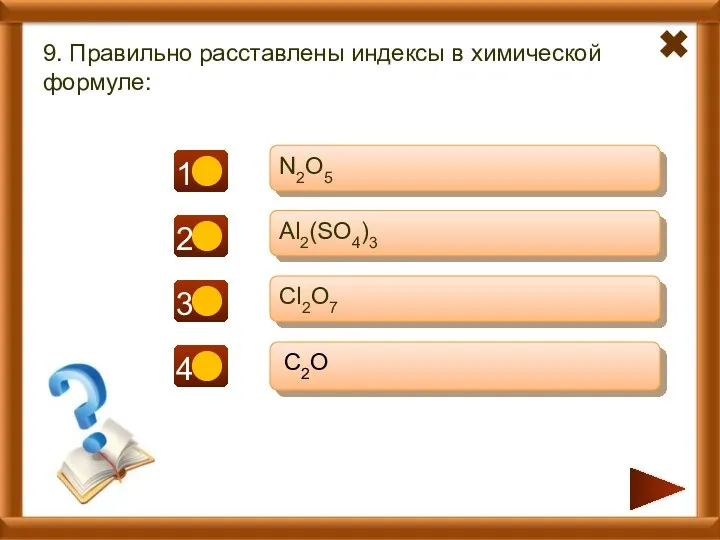 - + + 9. Правильно расставлены индексы в химической формуле: N2O5 Al2(SO4)3 Cl2O7 C2O +