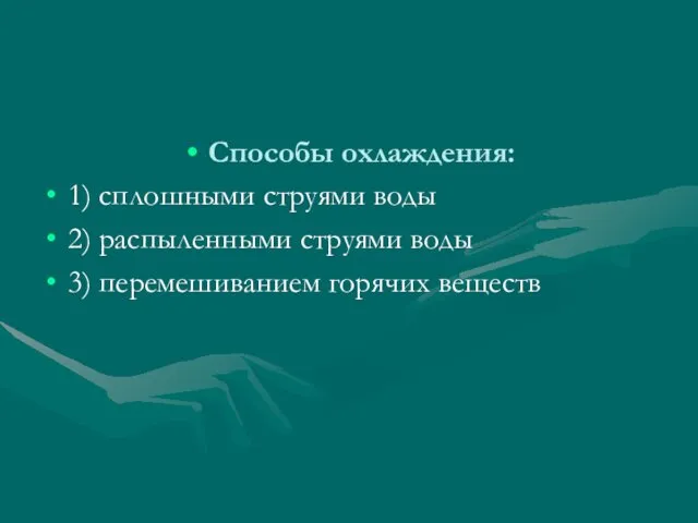 Способы охлаждения: 1) сплошными струями воды 2) распыленными струями воды 3) перемешиванием горячих веществ