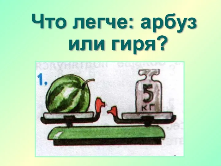 Что легче: арбуз или гиря?