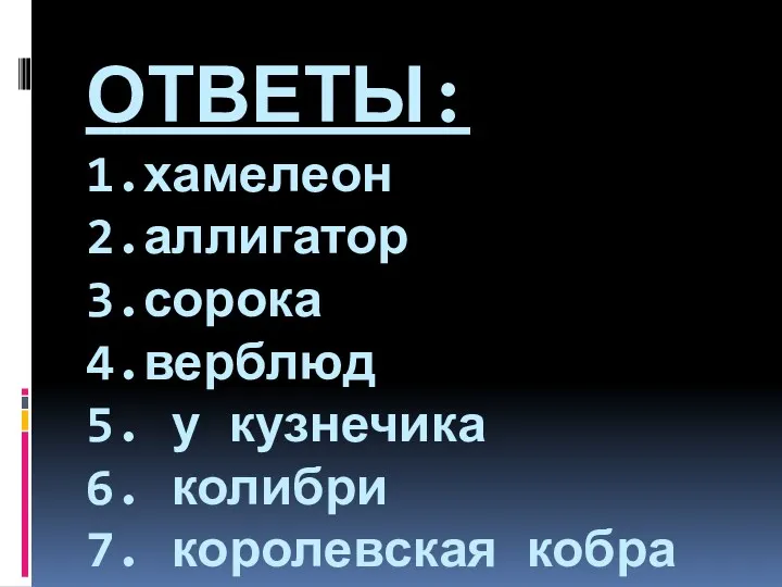 ОТВЕТЫ: 1.хамелеон 2.аллигатор 3.сорока 4.верблюд 5. у кузнечика 6. колибри 7. королевская кобра